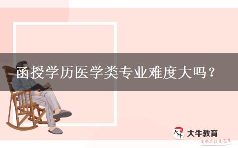 函授學(xué)歷醫(yī)學(xué)類專業(yè)難度大嗎？