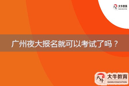 廣州夜大報(bào)名就可以考試了嗎？