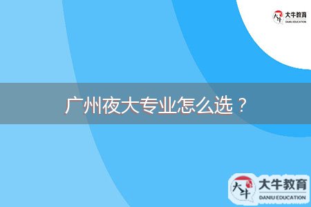 廣州夜大專業(yè)怎么選？