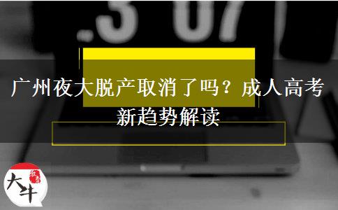 廣州夜大脫產(chǎn)取消了嗎？成人高考新趨勢解讀