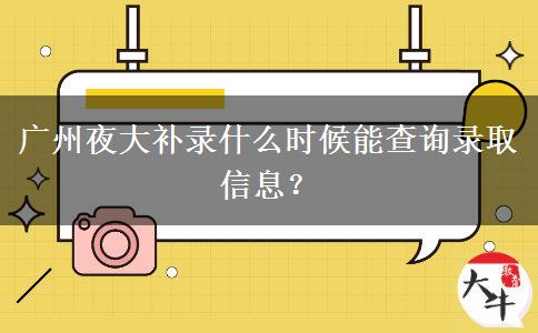 廣州夜大補(bǔ)錄什么時候能查詢錄取信息？