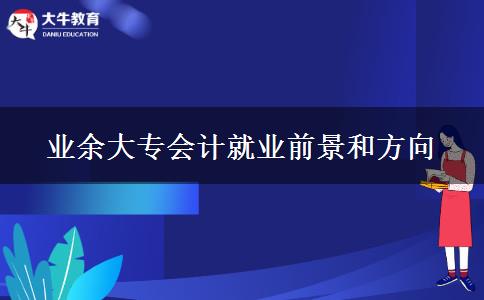 業(yè)余大專會計(jì)就業(yè)前景和方向