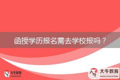 函授學(xué)歷報名需去學(xué)校報嗎？