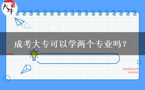 成考大?？梢詫W(xué)兩個專業(yè)嗎？