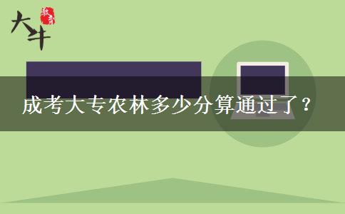 成考大專農(nóng)林多少分算通過了？