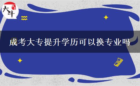 成考大專提升學歷可以換專業(yè)嗎