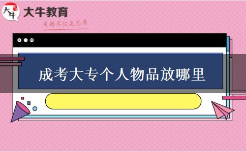 成考大專個(gè)人物品放哪里