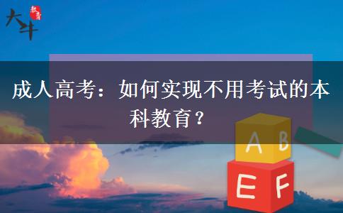 成人高考：如何實(shí)現(xiàn)不用考試的本科教育？