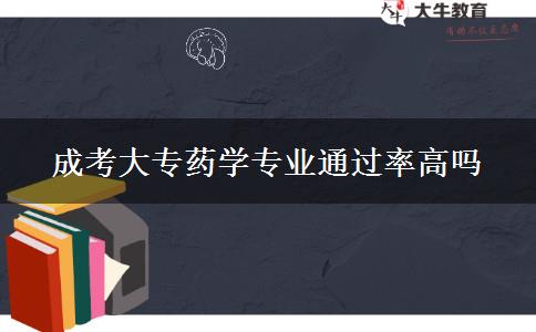 成考大專藥學專業(yè)通過率高嗎