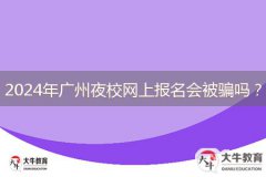 2024年廣州夜校網(wǎng)上報(bào)名會(huì)被騙嗎？