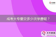 成考大專要交多少次學(xué)費(fèi)呢？