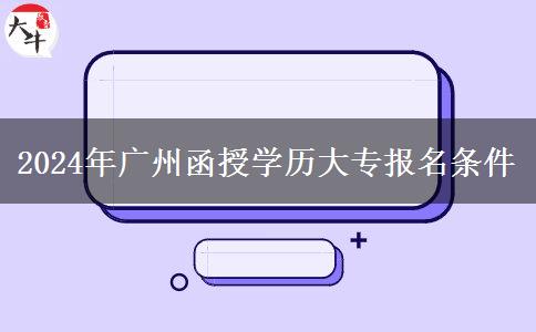 2024年廣州函授學歷大專報名條件