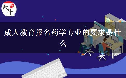 成人教育報名藥學專業(yè)的要求是什么