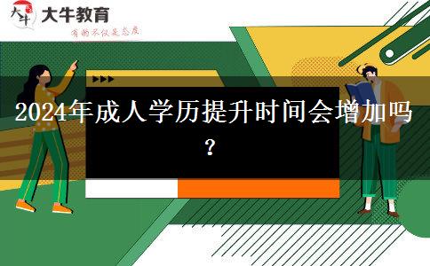 2024年成人學(xué)歷提升時(shí)間會(huì)增加嗎？