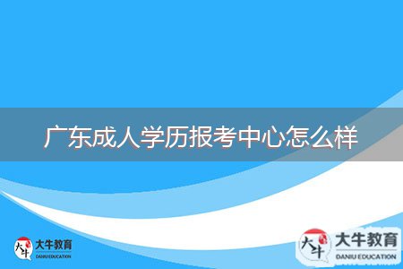 廣東成人學(xué)歷報考中心怎么樣