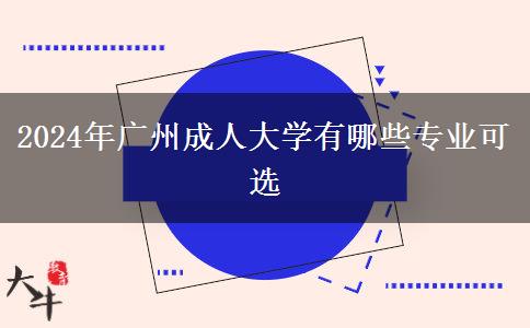 2024年廣州成人大學(xué)有哪些專業(yè)可選