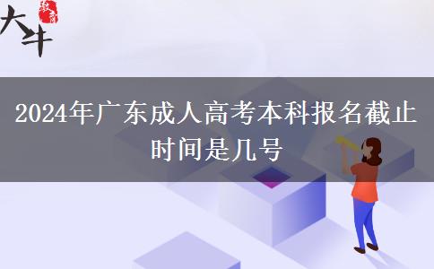 2024年廣東成人高考本科報名截止時間是幾號