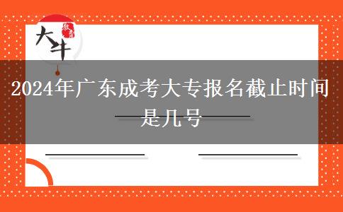 2024年廣東成考大專報(bào)名截止時(shí)間是幾號(hào)