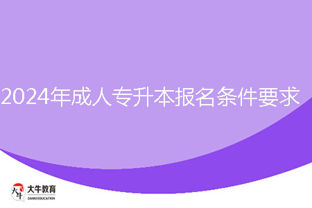 2024年成人專升本報名條件要求是什么？