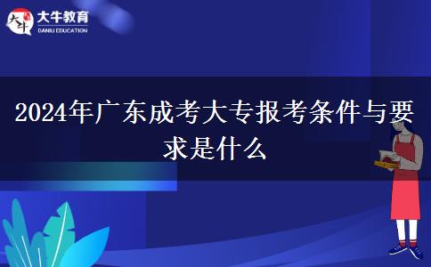 2024年廣東成考大專報(bào)考條件與要求是什么