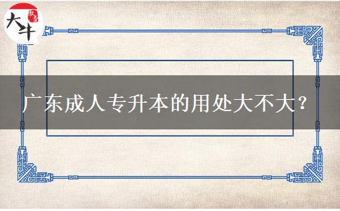 廣東成人專升本的用處大不大？