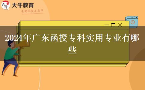 2024年廣東函授?？茖嵱脤I(yè)有哪些