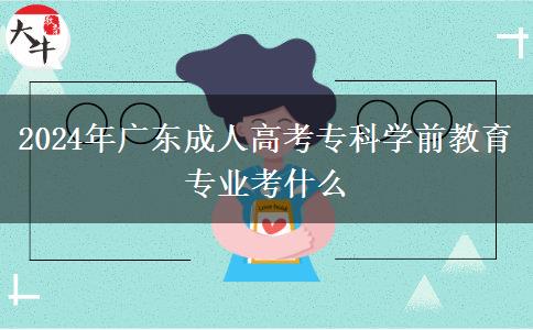 2024年廣東成人高考專(zhuān)科學(xué)前教育專(zhuān)業(yè)考什么