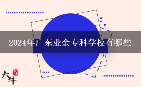 2024年廣東業(yè)余?？茖W校有哪些