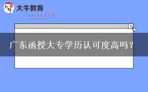 廣東函授大專學(xué)歷認(rèn)可度高嗎？