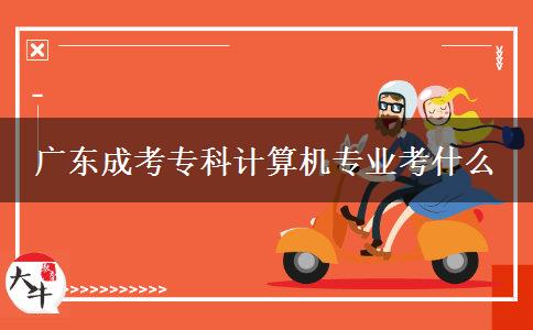 廣東成考專科計算機(jī)專業(yè)考什么