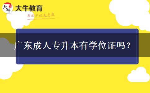 廣東成人專升本有學(xué)位證嗎？