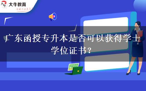 廣東函授專升本是否可以獲得學(xué)士學(xué)位證書？