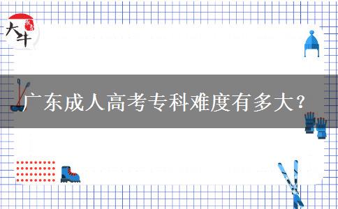 廣東成人高考?？齐y度有多大？