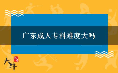 廣東成人專科難度大嗎