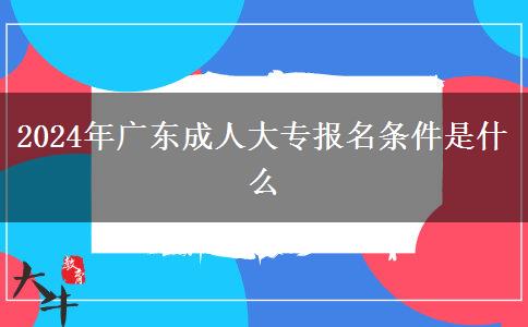 2024年廣東成人大專報名條件是什么