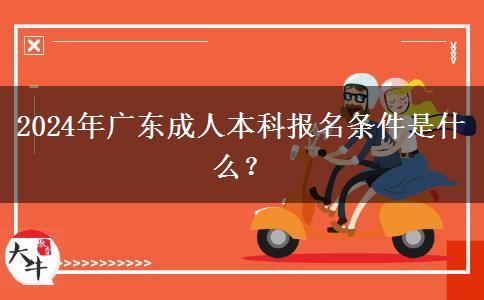 2024年廣東成人本科報(bào)名條件是什么？