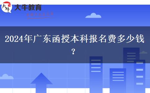 2024年廣東函授本科報(bào)名費(fèi)多少錢？