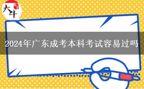 2024年廣東成考本科考試容易過(guò)嗎