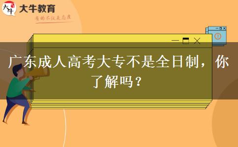 廣東成人高考大專不是全日制，你了解嗎？