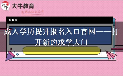 成人學歷提升報名入口官網(wǎng)——打開新的求學大門