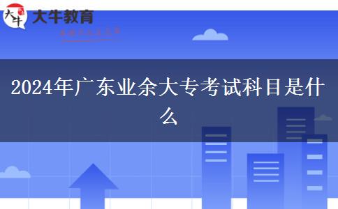 2024年廣東業(yè)余大?？荚嚳颇渴鞘裁? title=