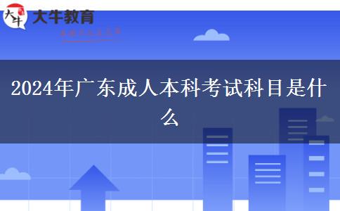 2024年廣東成人本科考試科目是什么