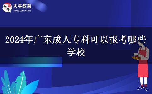 2024年廣東成人?？瓶梢詧?bào)考哪些學(xué)校