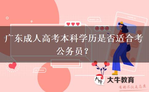 廣東成人高考本科學(xué)歷是否適合考公務(wù)員？