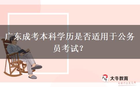 廣東成考本科學(xué)歷是否適用于公務(wù)員考試？