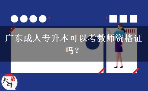 廣東成人專升本可以考教師資格證嗎？