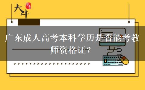 廣東成人高考本科學(xué)歷是否能考教師資格證？