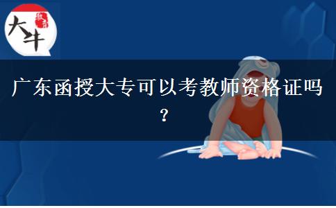 廣東函授大?？梢钥冀處熧Y格證嗎？