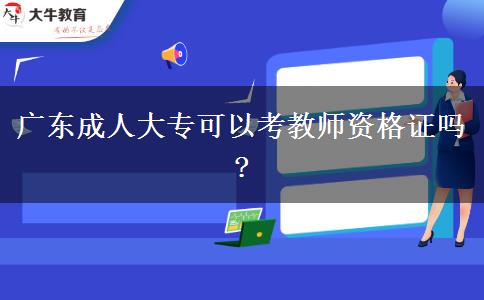 廣東成人大?？梢钥冀處熧Y格證嗎?