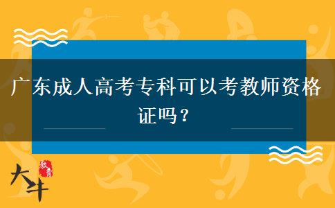 廣東成人高考?？瓶梢钥冀處熧Y格證嗎？